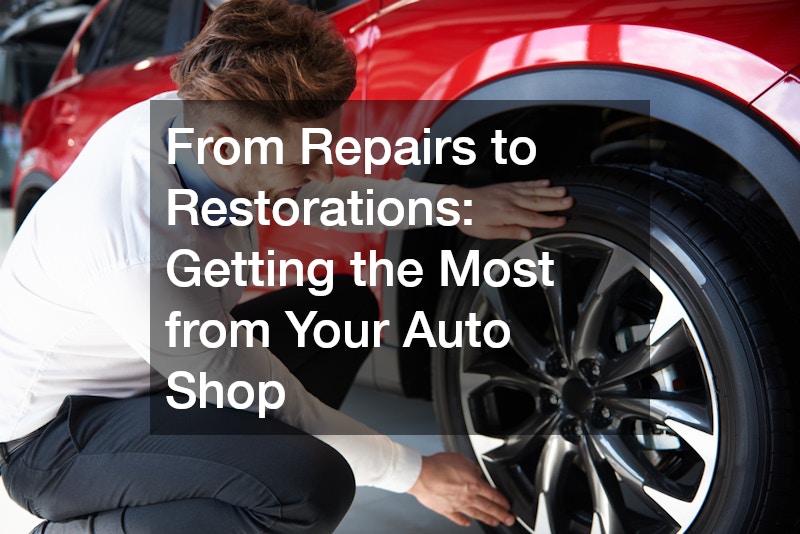 From Repairs to Restorations  Getting the Most from Your Auto Shop
